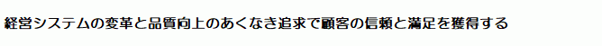 経営システムの変革と品質向上のあくなき追求で顧客の信頼と満足を獲得する