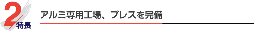 特長2 アルミ専用工場、プレスを完備