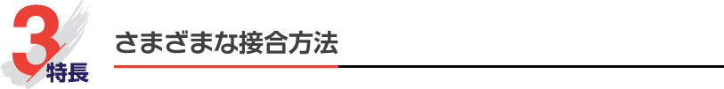 特長3 さまざまな接合方法